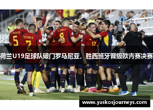 荷兰U19足球队破门罗马尼亚，胜西班牙晋级欧青赛决赛