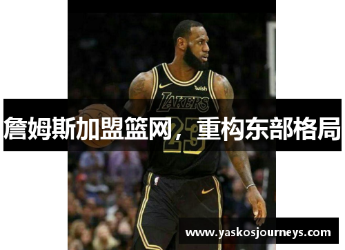 詹姆斯加盟篮网，重构东部格局