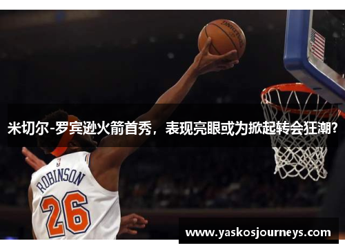 米切尔-罗宾逊火箭首秀，表现亮眼或为掀起转会狂潮？