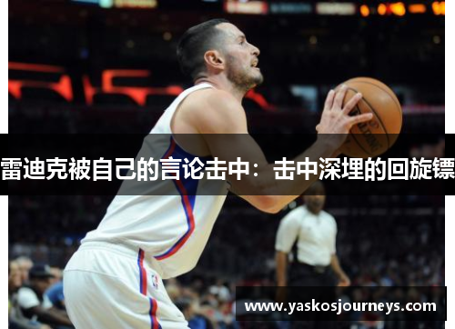 雷迪克被自己的言论击中：击中深埋的回旋镖